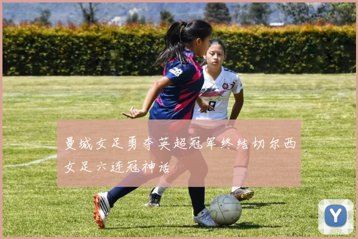 曼城女足勇夺英超冠军终结切尔西女足六连冠神话