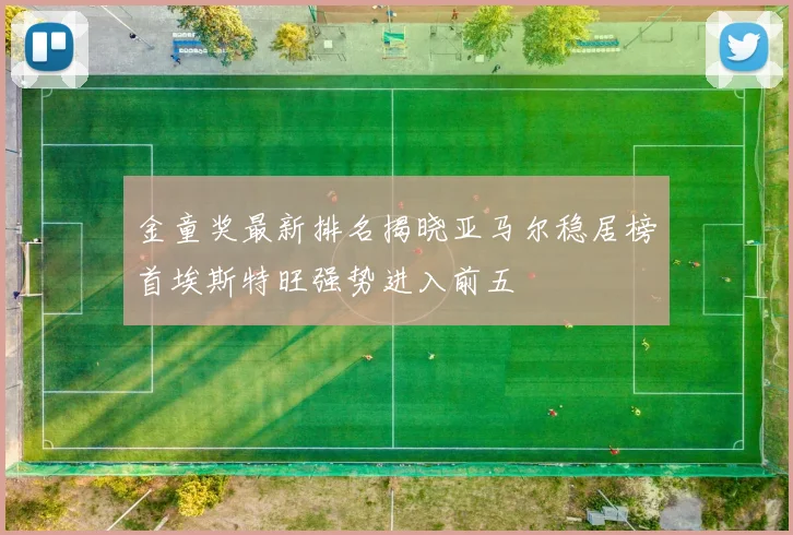 金童奖最新排名揭晓亚马尔稳居榜首埃斯特旺强势进入前五