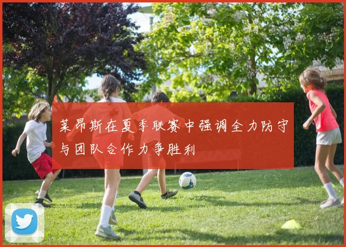 莱昂斯在夏季联赛中强调全力防守与团队合作力争胜利