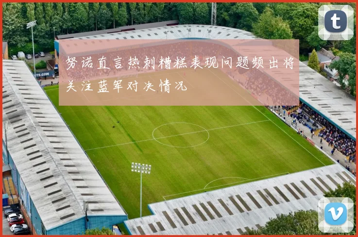 努诺直言热刺糟糕表现问题频出将关注蓝军对决情况