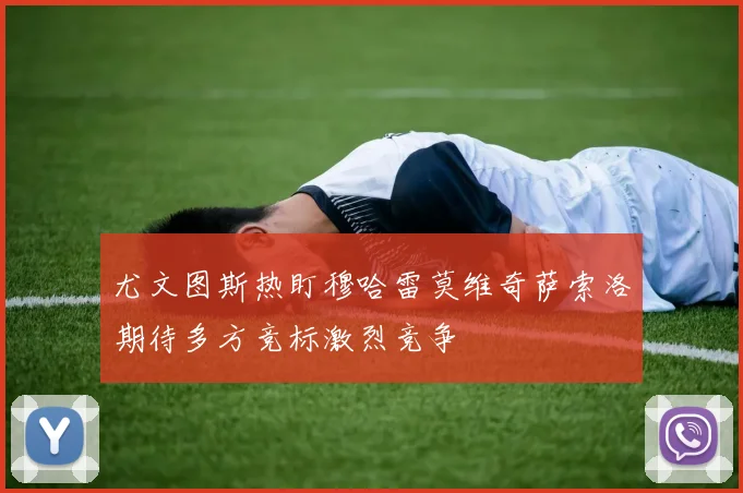 尤文图斯热盯穆哈雷莫维奇萨索洛期待多方竞标激烈竞争