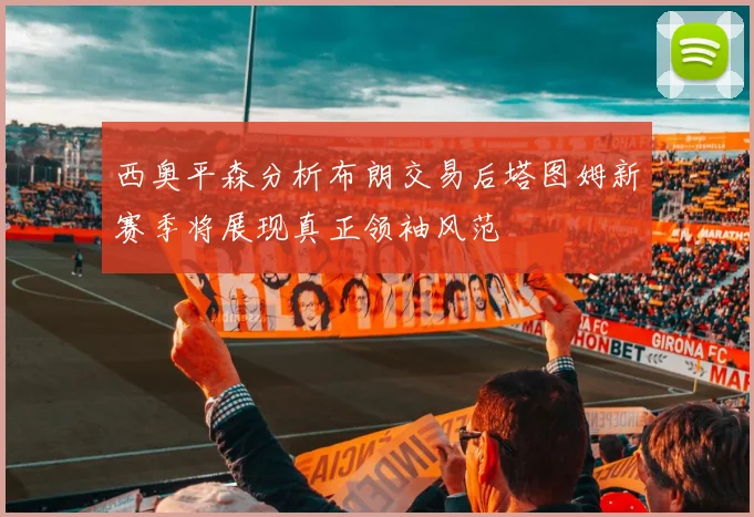 西奥平森分析布朗交易后塔图姆新赛季将展现真正领袖风范