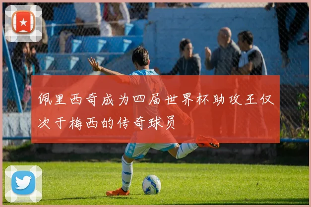 佩里西奇成为四届世界杯助攻王仅次于梅西的传奇球员