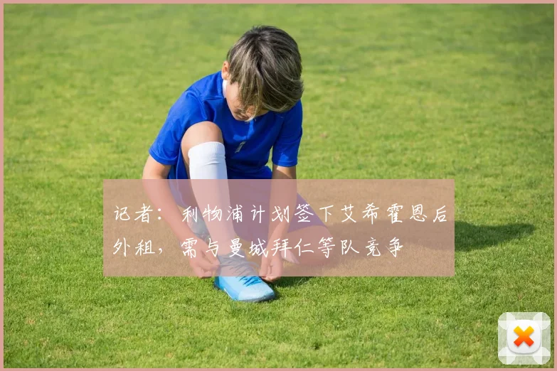 记者：利物浦计划签下艾希霍恩后外租，需与曼城拜仁等队竞争