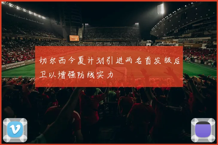切尔西今夏计划引进两名首发级后卫以增强防线实力