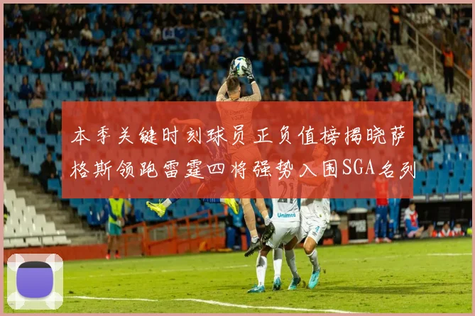 本季关键时刻球员正负值榜揭晓萨格斯领跑雷霆四将强势入围SGA名列第三