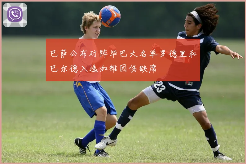 巴萨公布对阵毕巴大名单罗德里和巴尔德入选加维因伤缺席
