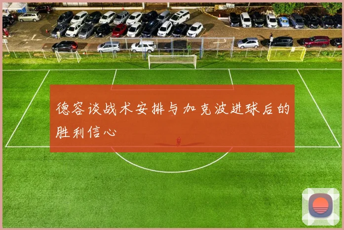 德容谈战术安排与加克波进球后的胜利信心