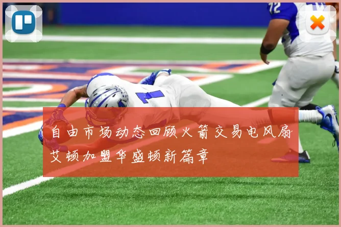 自由市场动态回顾火箭交易电风扇艾顿加盟华盛顿新篇章