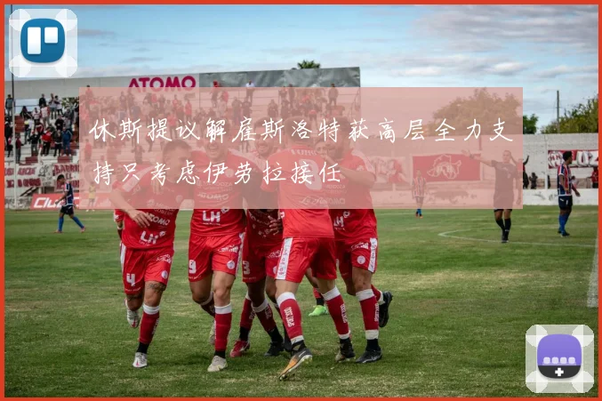 休斯提议解雇斯洛特获高层全力支持只考虑伊劳拉接任