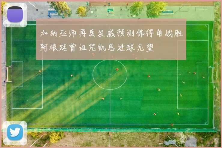 加纳巫师再度发威预测佛得角战胜阿根廷曾诅咒凯恩进球无望