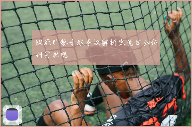 欧冠巴黎手球争议解析究竟该如何判罚犯规