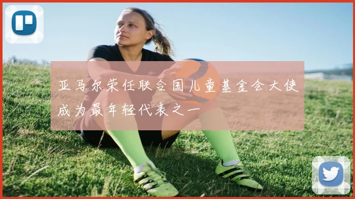 亚马尔荣任联合国儿童基金会大使成为最年轻代表之一